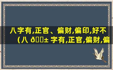 八字有,正官、偏财,偏印,好不（八 🐱 字有,正官,偏财,偏印,好不）